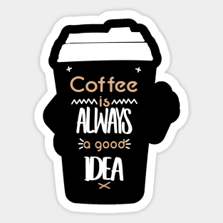 COFFEE IS ALWAYS A GOOD IDEA Sticker